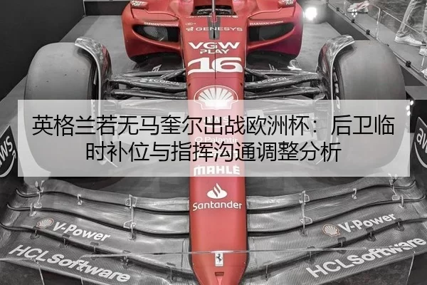 英格兰若无马奎尔出战欧洲杯：后卫临时补位与指挥沟通调整分析